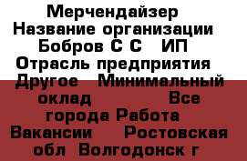 Мерчендайзер › Название организации ­ Бобров С.С., ИП › Отрасль предприятия ­ Другое › Минимальный оклад ­ 17 000 - Все города Работа » Вакансии   . Ростовская обл.,Волгодонск г.
